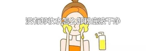 没有卸妆水怎么卸粉底液干净