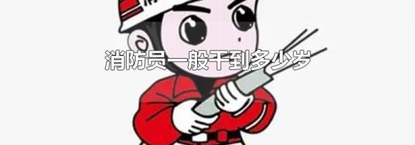 消防员一般干到多少岁