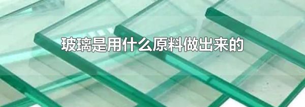 玻璃是用什么原料做出来的
