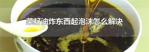 菜籽油炸东西起泡沫怎么解决