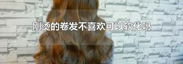 刚烫的卷发不喜欢可以软化吗