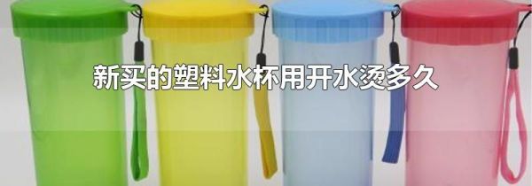 新买的塑料水杯用开水烫多久