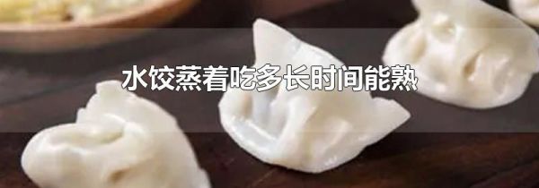 水饺蒸着吃多长时间能熟