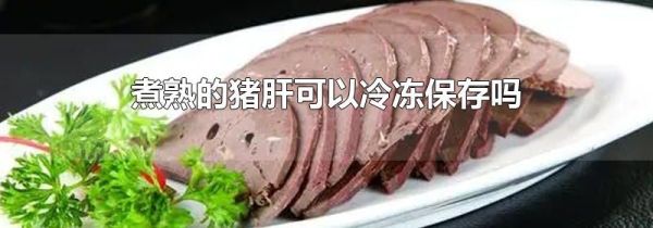 煮熟的猪肝可以冷冻保存吗