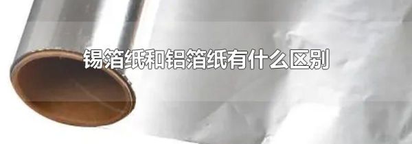 锡箔纸和铝箔纸有什么区别