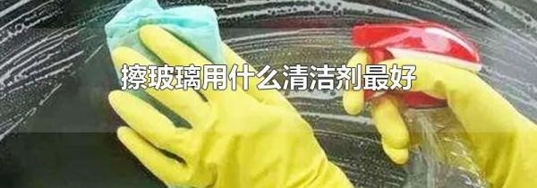 擦玻璃用什么清洁剂最好