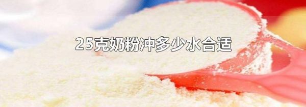 25克奶粉冲多少水合适