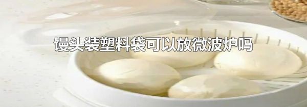馒头装塑料袋可以放微波炉吗