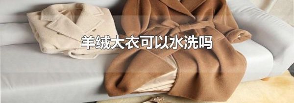 羊绒大衣可以水洗吗