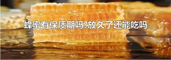 蜂蜜有保质期吗?放久了还能吃吗