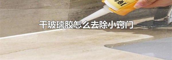 干玻璃胶怎么去除小窍门