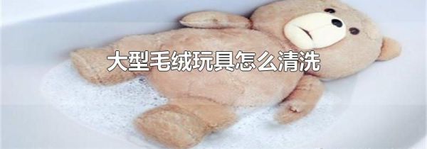 大型毛绒玩具怎么清洗