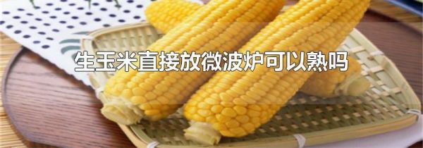 生玉米直接放微波炉可以熟吗