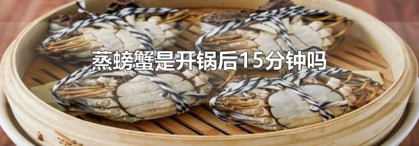 蒸螃蟹是开锅后15分钟吗