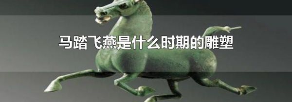 马踏飞燕是什么时期的雕塑