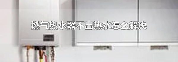 燃气热水器不出热水怎么解决