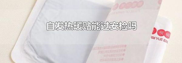 自发热暖贴能过安检吗