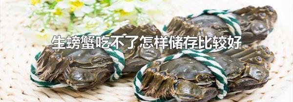 生螃蟹吃不了怎样储存比较好