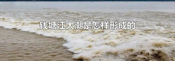 钱塘江大潮是怎样形成的