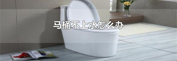 马桶不上水怎么办