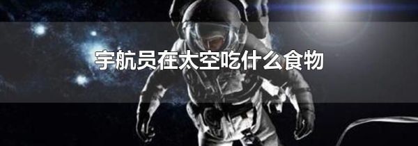 宇航员在太空吃什么食物