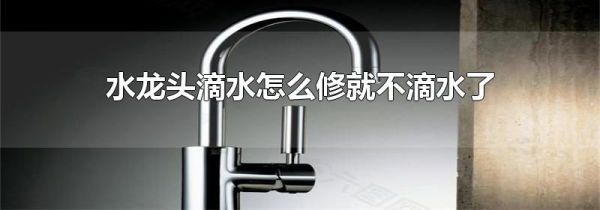 水龙头滴水怎么修就不滴水了