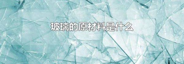 玻璃的原材料是什么