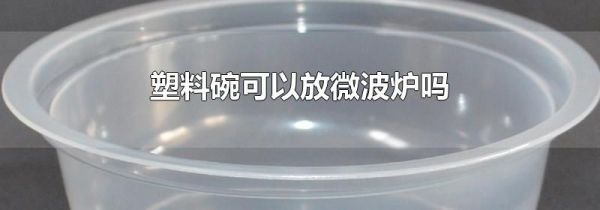 塑料碗可以放微波炉吗