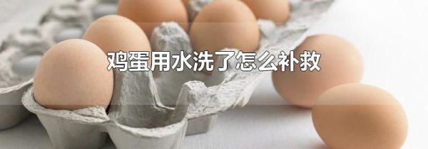 鸡蛋用水洗了怎么补救