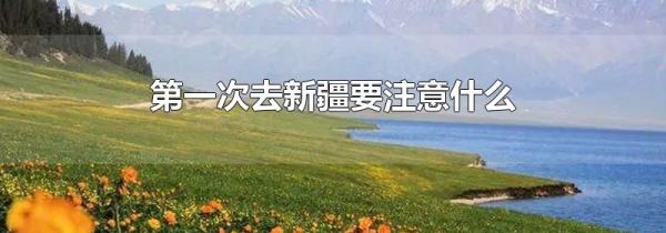 第一次去新疆要注意什么