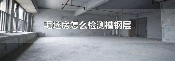 毛坯房怎么检测槽钢层