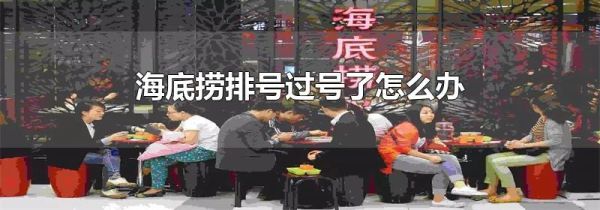 海底捞排号过号了怎么办
