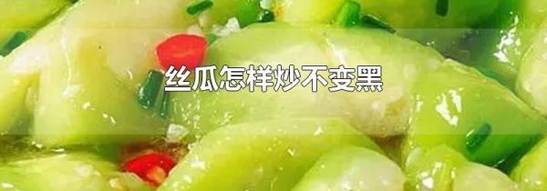 丝瓜怎样炒不变黑