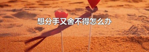 想分手又舍不得怎么办