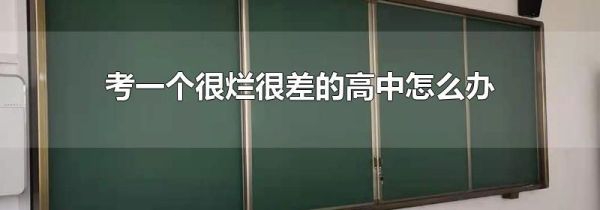 考一个很烂很差的高中怎么办