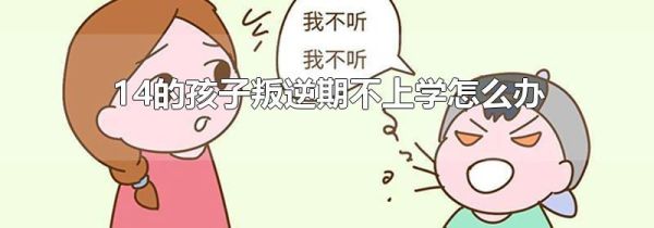 14的孩子叛逆期不上学怎么办