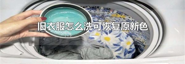 旧衣服怎么洗可恢复原新色