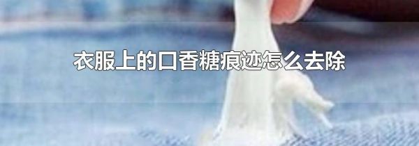 衣服上的口香糖痕迹怎么去除