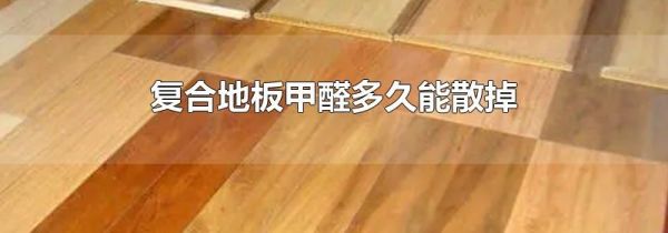 复合地板甲醛多久能散掉