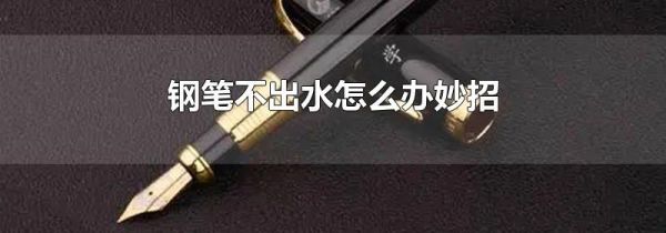 钢笔不出水怎么办妙招