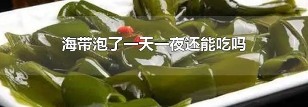 海带泡了一天一夜还能吃吗