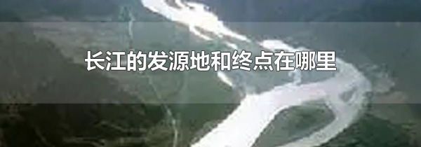 长江的发源地和终点在哪里