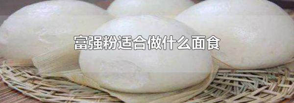 富强粉适合做什么面食