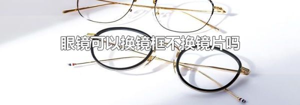 眼镜可以换镜框不换镜片吗