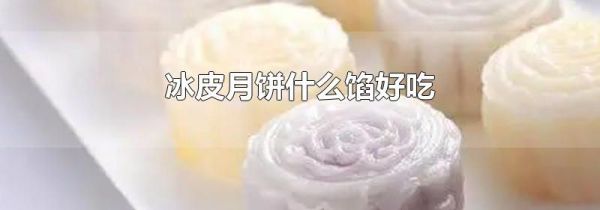 冰皮月饼什么馅好吃