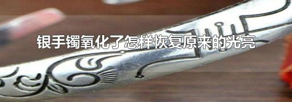银手镯氧化了怎样恢复原来的光亮