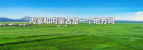 内蒙和内蒙古是一个地方吗