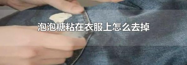 泡泡糖粘在衣服上怎么去掉