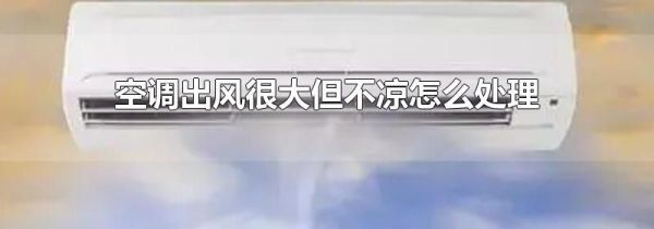 空调出风很大但不凉怎么处理