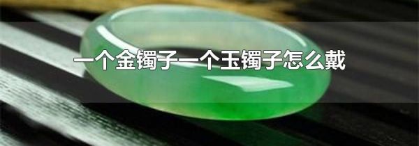 一个金镯子一个玉镯子怎么戴